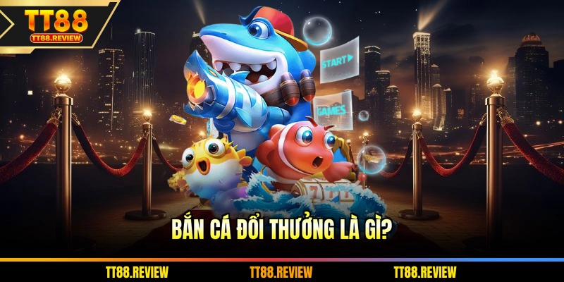 Bắn cá đổi thưởng là gì?