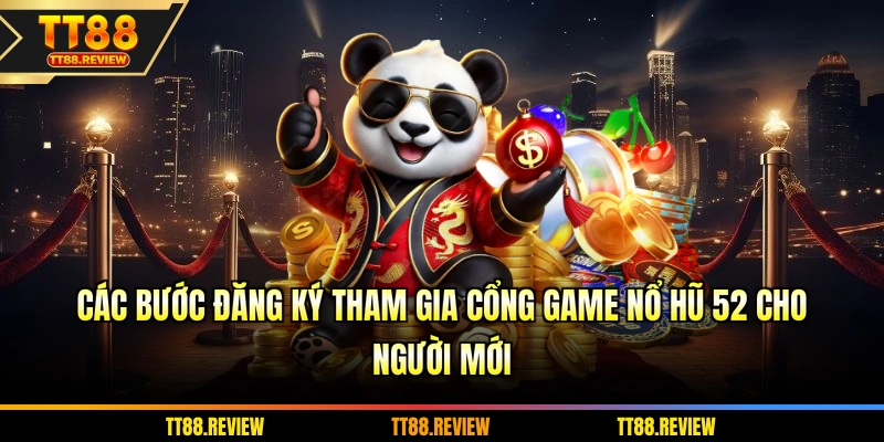 Các bước đăng ký tham gia cổng game nổ hũ 52 cho người mới