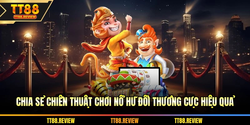 Chia sẻ chiến thuật chơi nổ hũ đổi thưởng cực hiệu quả