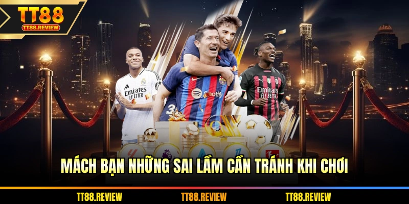 Mách bạn những sai lầm cần tránh khi chơi