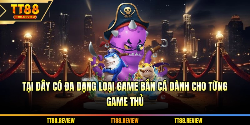 Tại đây có đa dạng loại game bắn cá dành cho từng game thủ